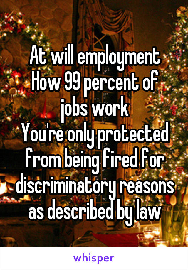 At will employment
How 99 percent of jobs work
You're only protected from being fired for discriminatory reasons as described by law