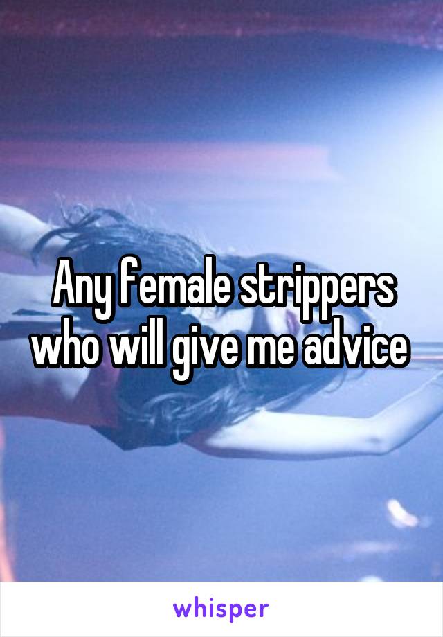 Any female strippers who will give me advice 