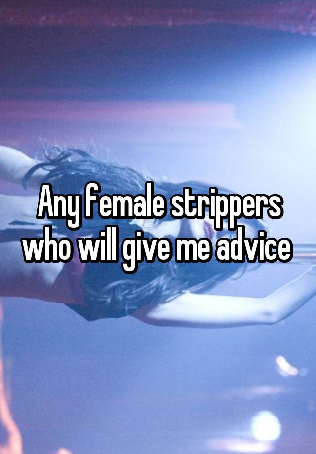 Any female strippers who will give me advice 