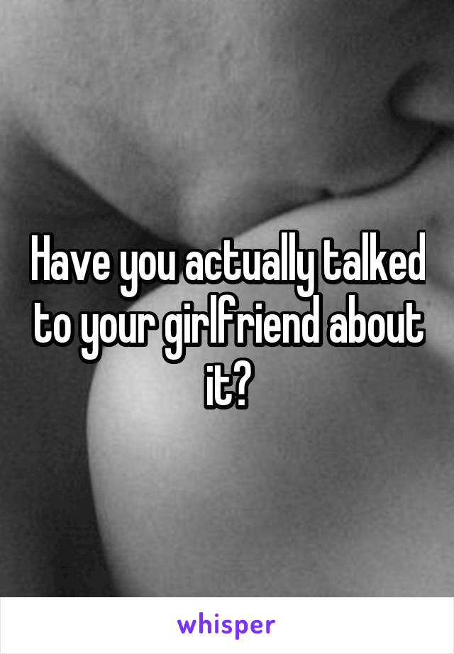 Have you actually talked to your girlfriend about it?