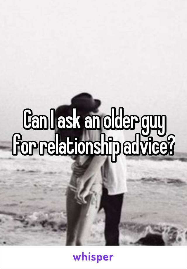 Can I ask an older guy for relationship advice?