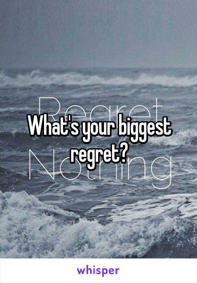 What's your biggest regret?