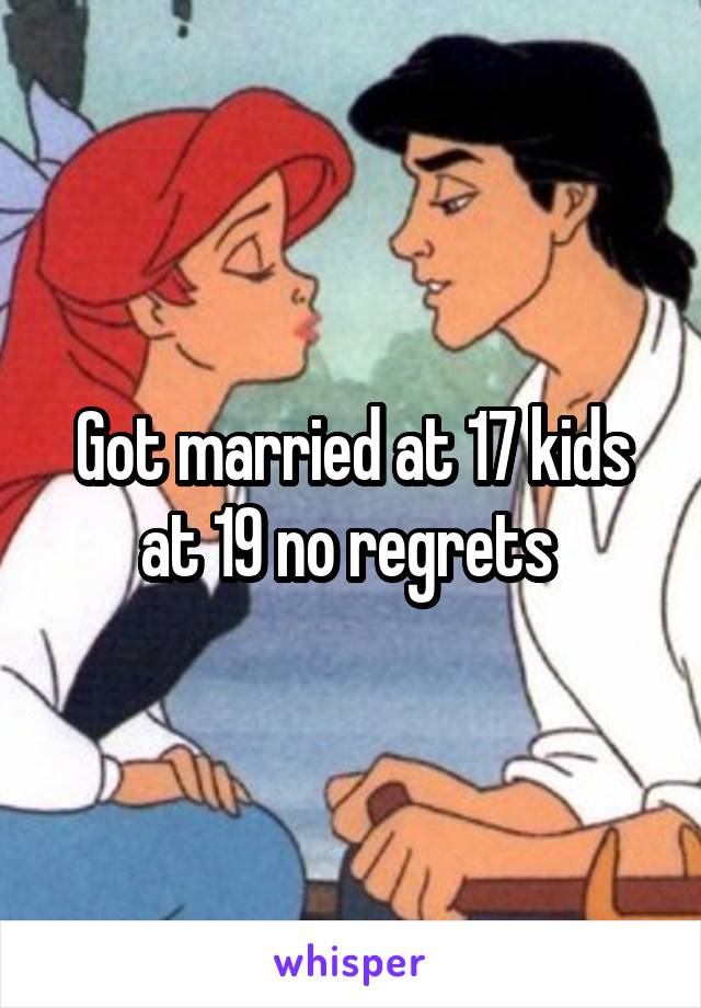 Got married at 17 kids at 19 no regrets 