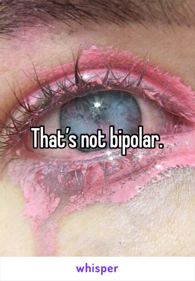 That’s not bipolar.