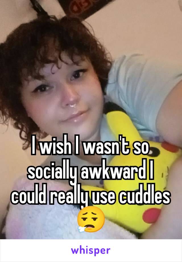 I wish I wasn't so socially awkward I could really use cuddles 😮‍💨