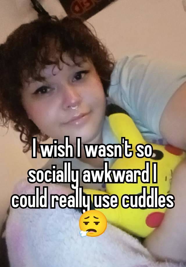 I wish I wasn't so socially awkward I could really use cuddles 😮‍💨