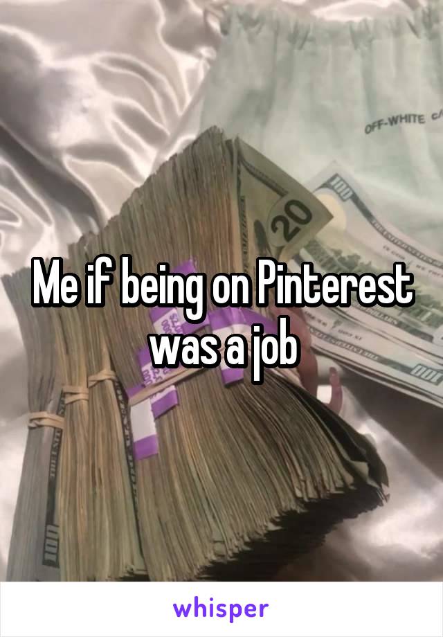 Me if being on Pinterest was a job