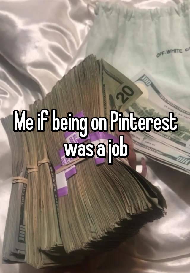 Me if being on Pinterest was a job