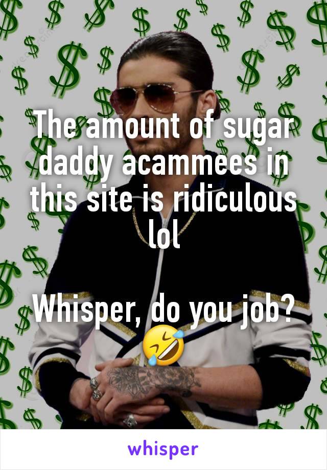 The amount of sugar daddy acammees in this site is ridiculous lol

Whisper, do you job? 🤣