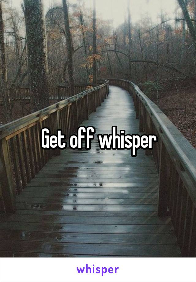 Get off whisper