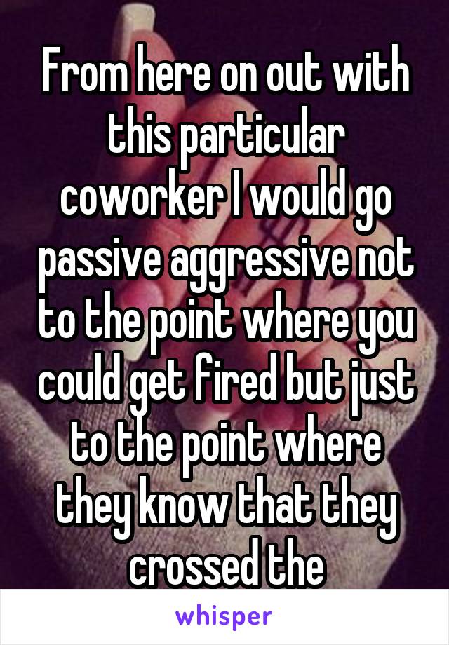 From here on out with this particular coworker I would go passive aggressive not to the point where you could get fired but just to the point where they know that they crossed the