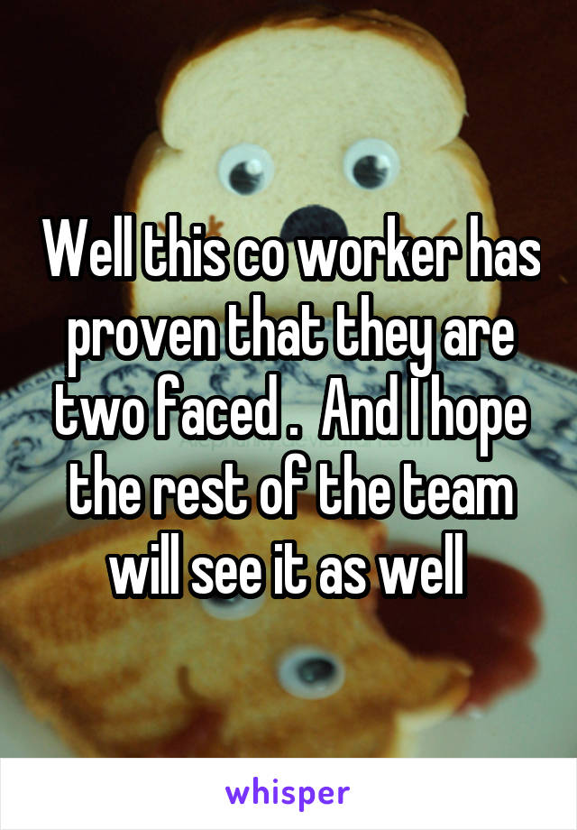 Well this co worker has proven that they are two faced .  And I hope the rest of the team will see it as well 