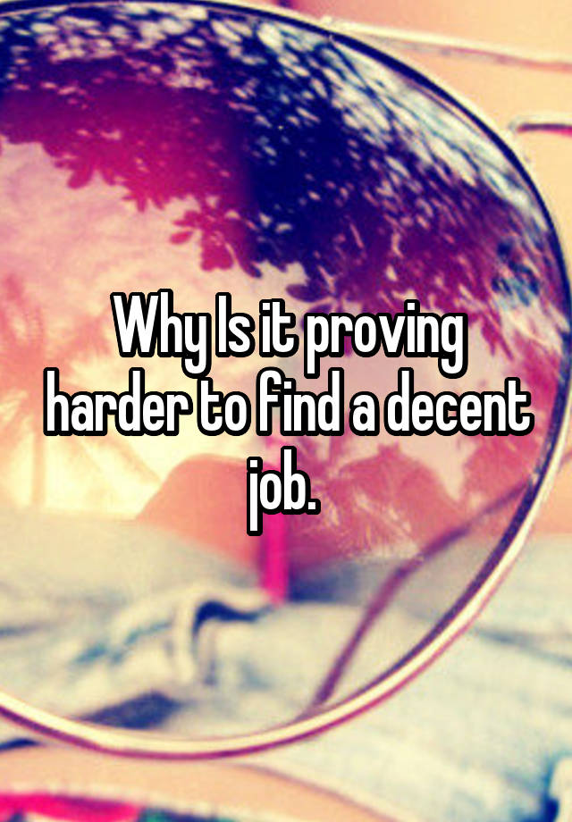 Why Is it proving harder to find a decent job. 