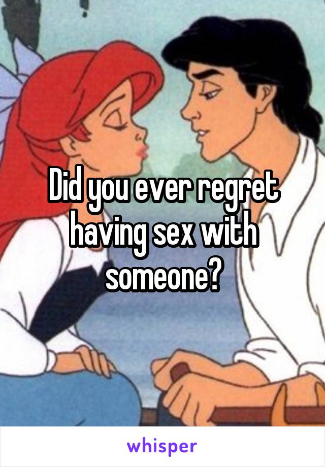 Did you ever regret having sex with someone?