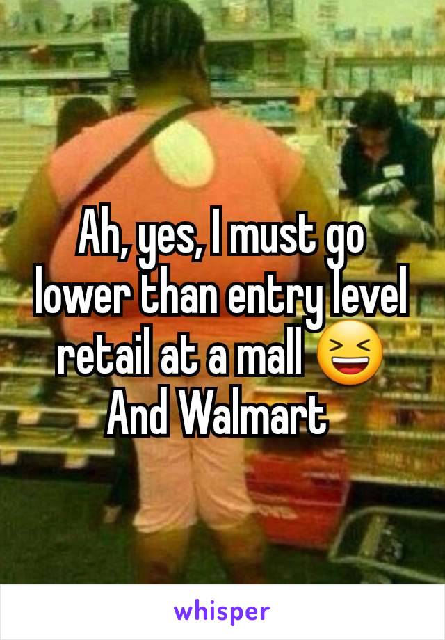 Ah, yes, I must go lower than entry level retail at a mall 😆 And Walmart 