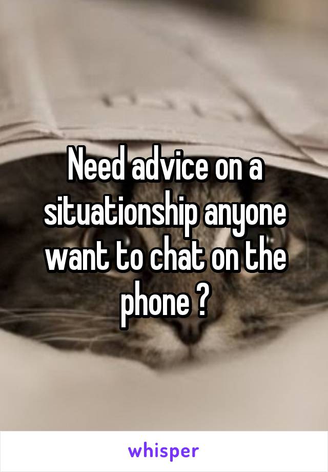 Need advice on a situationship anyone want to chat on the phone ?