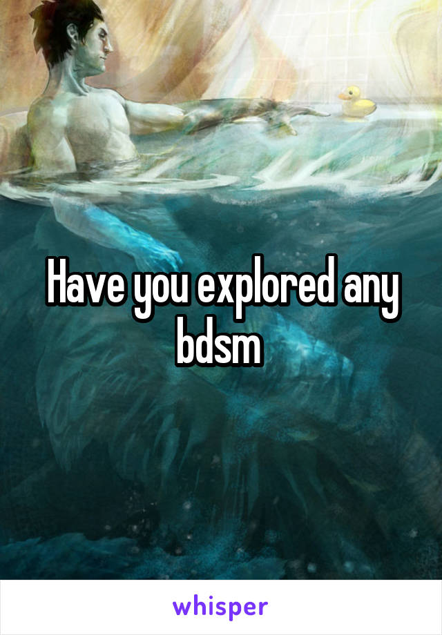 Have you explored any bdsm 