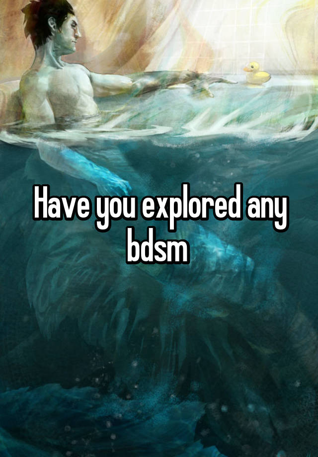 Have you explored any bdsm 