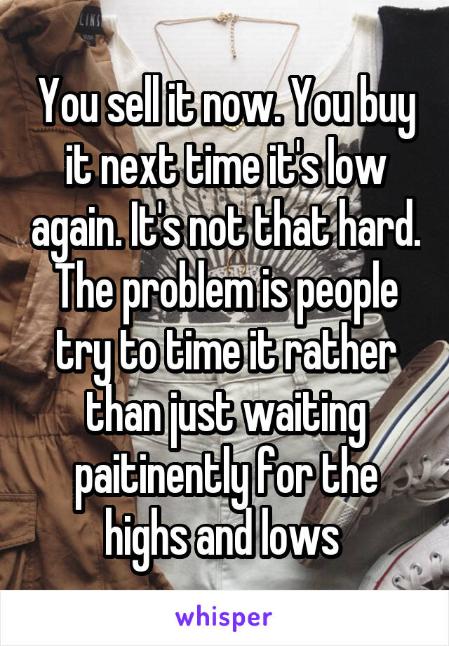 You sell it now. You buy it next time it's low again. It's not that hard. The problem is people try to time it rather than just waiting paitinently for the highs and lows 