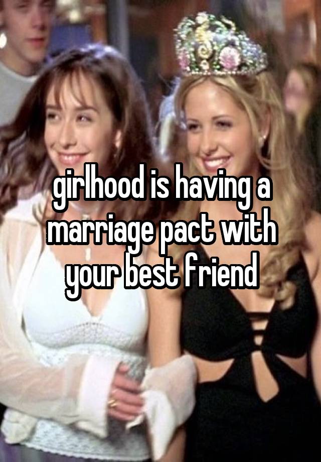 girlhood is having a marriage pact with your best friend