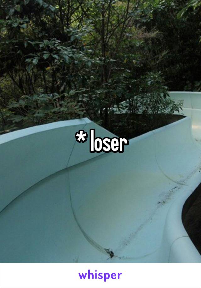 * loser