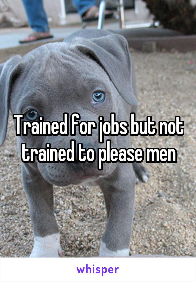 Trained for jobs but not trained to please men