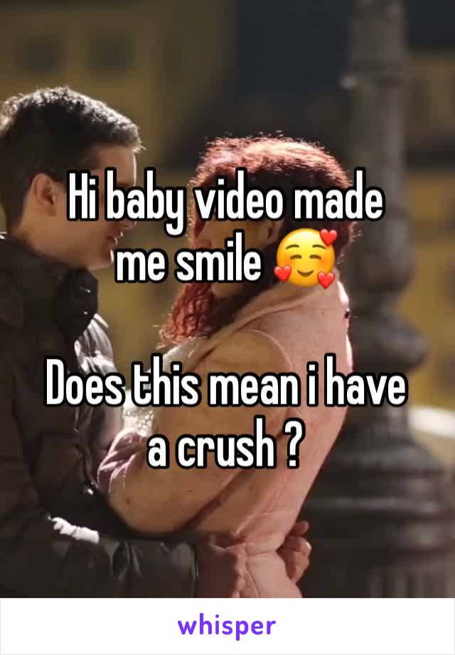 Hi baby video made me smile 🥰

Does this mean i have a crush ?