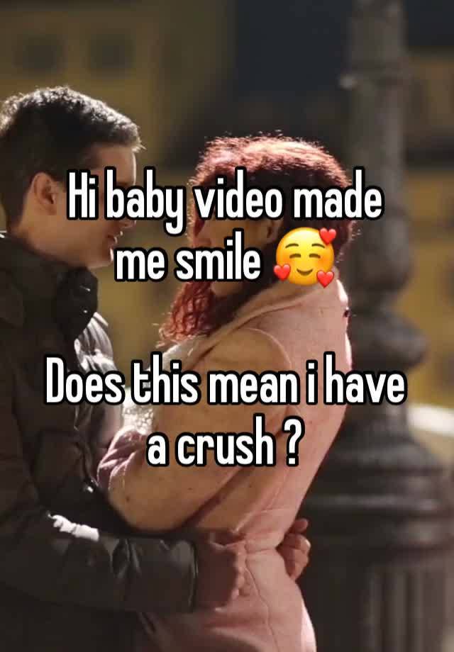 Hi baby video made me smile 🥰

Does this mean i have a crush ?