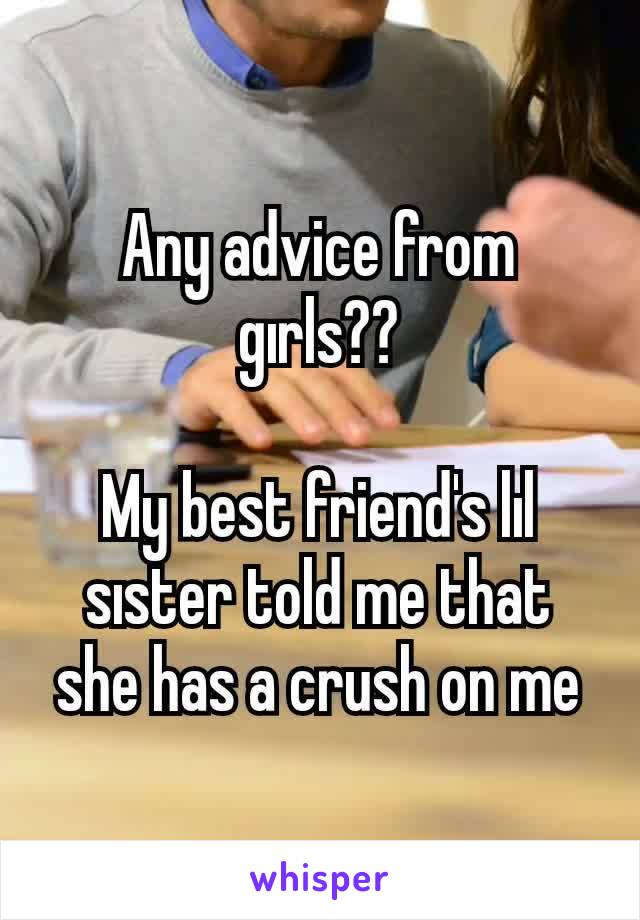 Any advice from gırls??

My best friend's lıl sıster told me that she has a crush on me