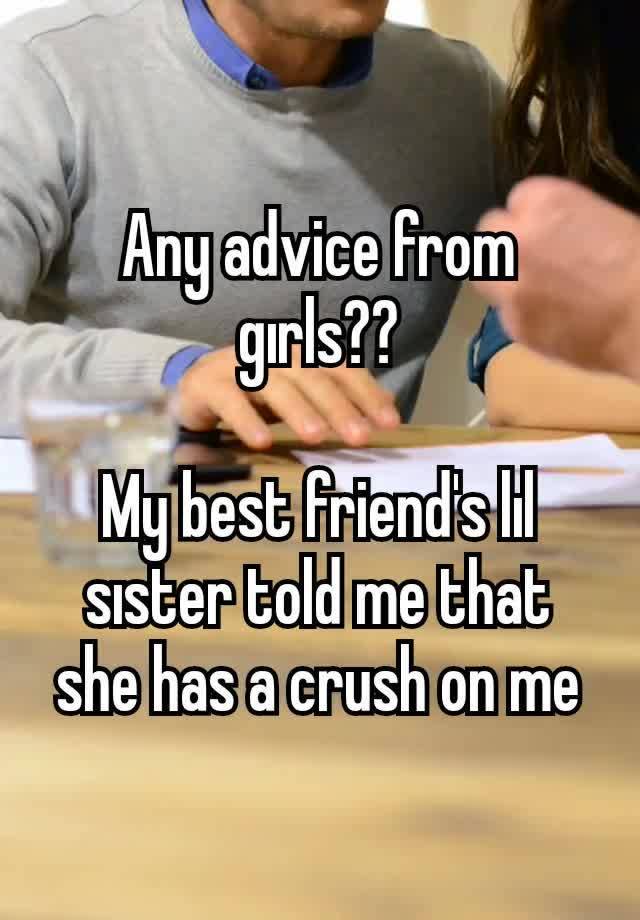 Any advice from gırls??

My best friend's lıl sıster told me that she has a crush on me