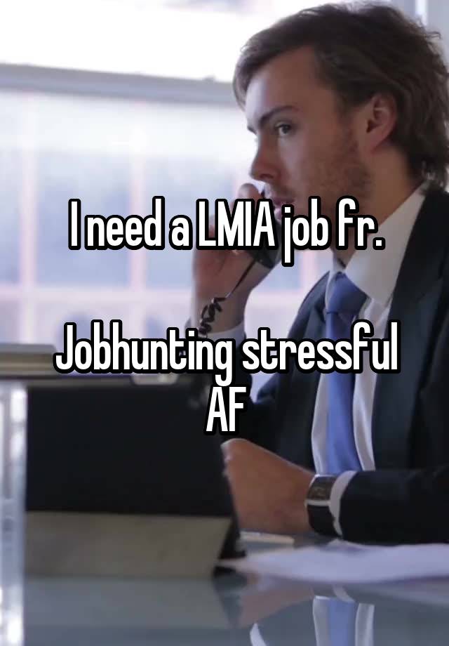 I need a LMIA job fr.

Jobhunting stressful AF