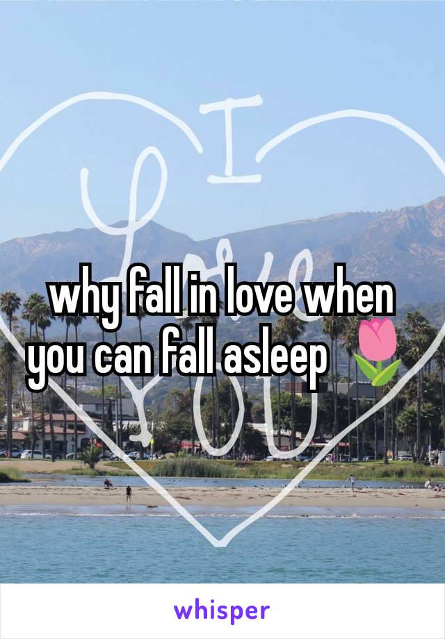 why fall in love when you can fall asleep 🌷