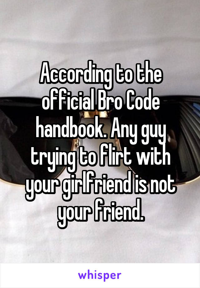 According to the official Bro Code handbook. Any guy trying to flirt with your girlfriend is not your friend.