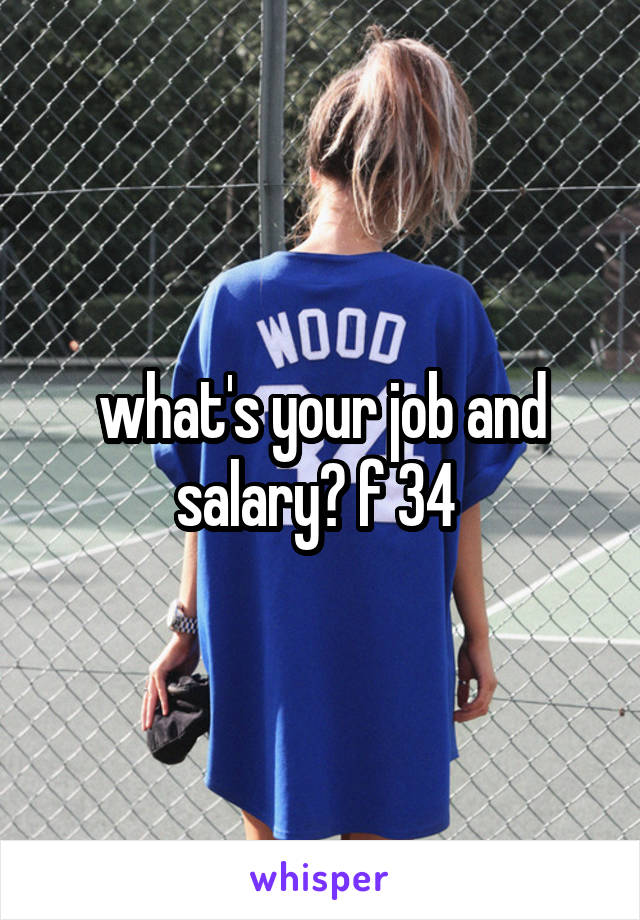 what's your job and salary? f 34 