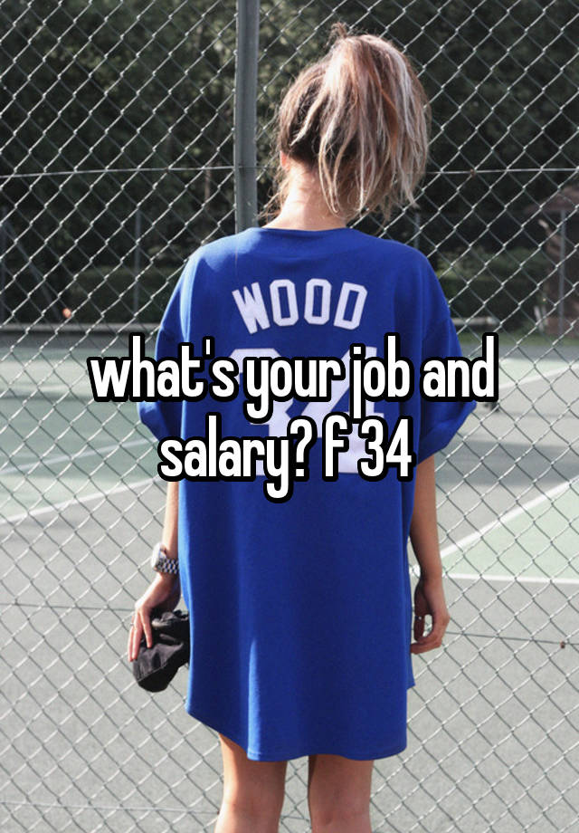 what's your job and salary? f 34 