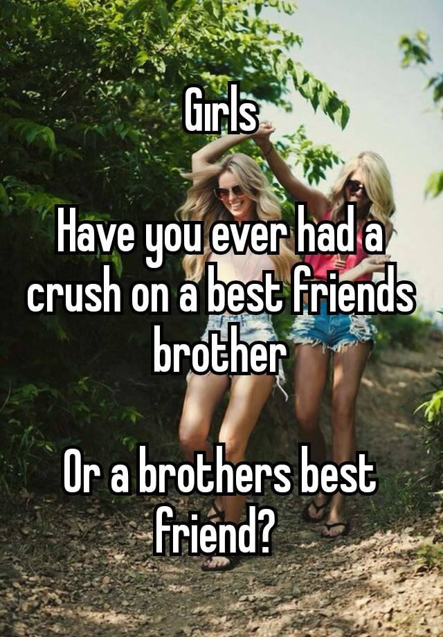 Gırls

Have you ever had a crush on a best friends brother

Or a brothers best friend? 