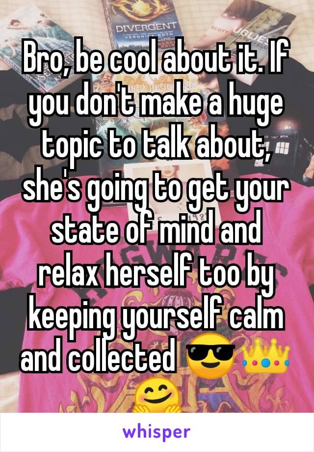 Bro, be cool about it. If you don't make a huge topic to talk about, she's going to get your state of mind and relax herself too by keeping yourself calm and collected 😎👑🤗