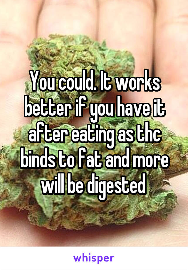 You could. It works better if you have it after eating as thc binds to fat and more will be digested 