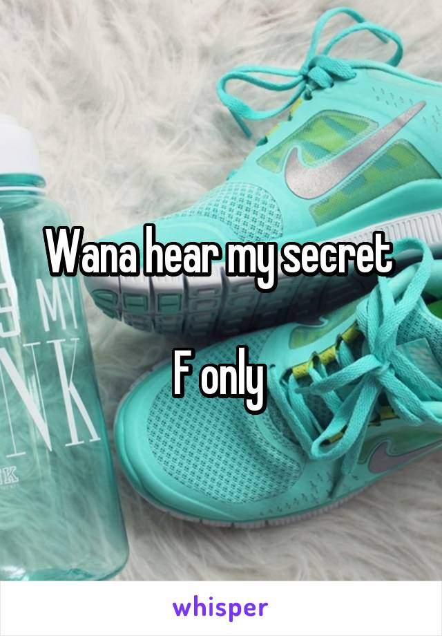 Wana hear my secret 

F only 