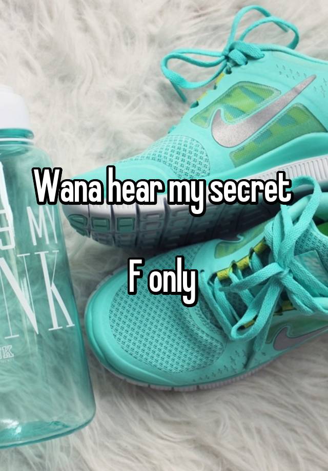 Wana hear my secret 

F only 