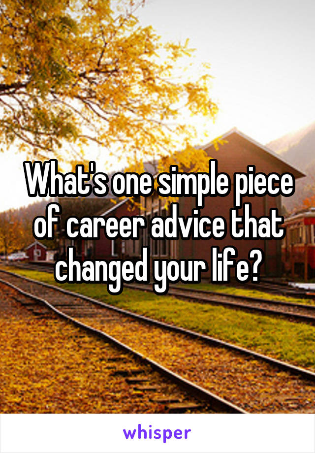 What's one simple piece of career advice that changed your life?