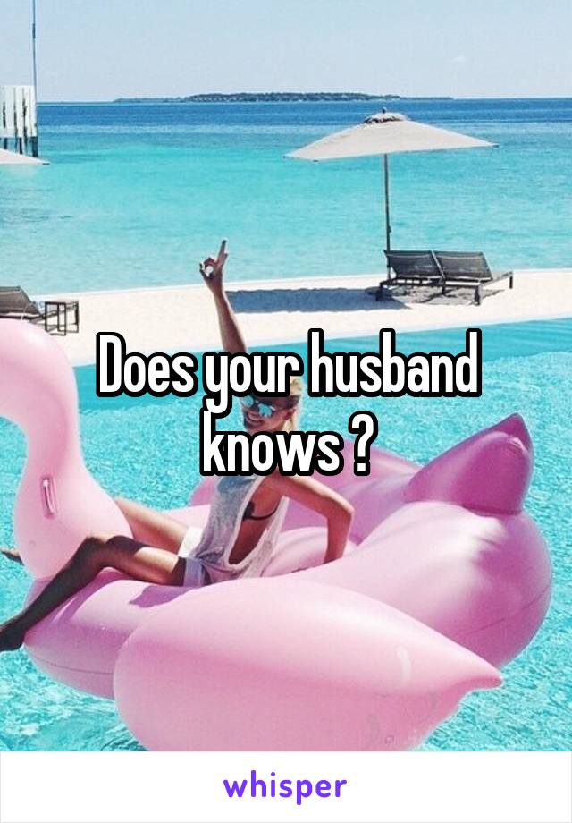 Does your husband knows ?