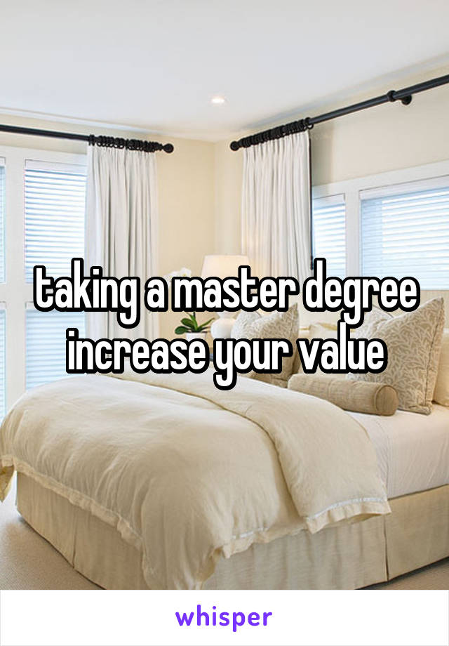 taking a master degree increase your value