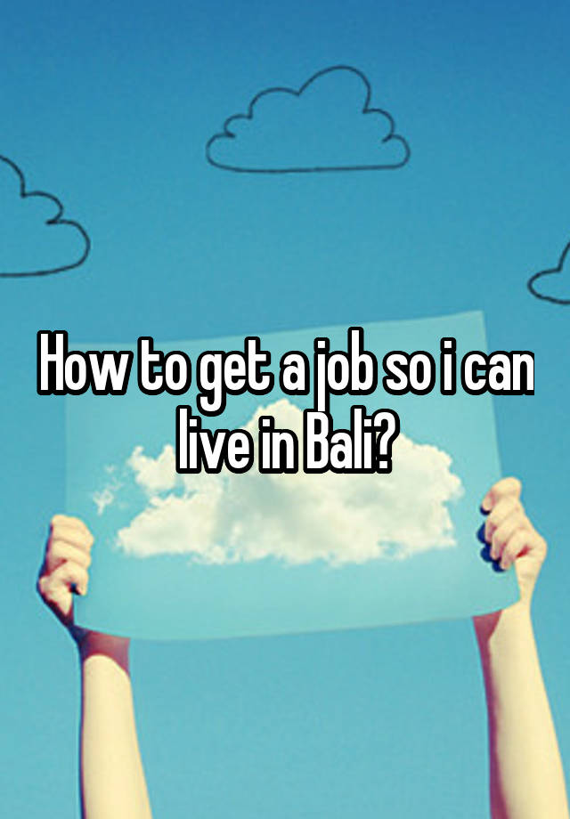 How to get a job so i can live in Bali?