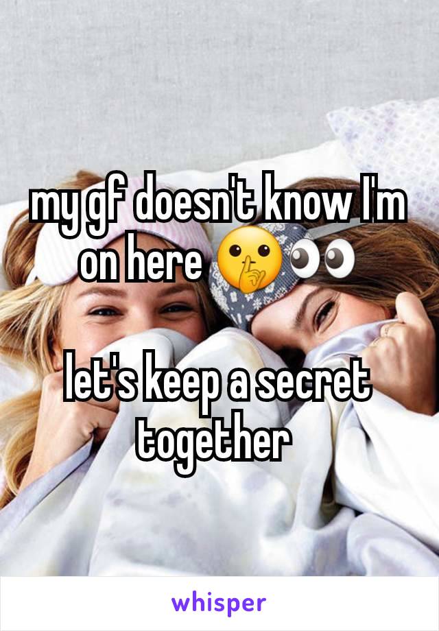 my gf doesn't know I'm on here 🤫👀

let's keep a secret together 