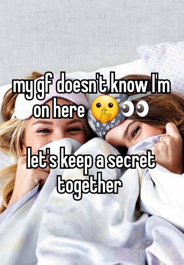 my gf doesn't know I'm on here 🤫👀

let's keep a secret together 