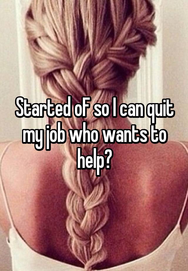 Started oF so I can quit my job who wants to help?