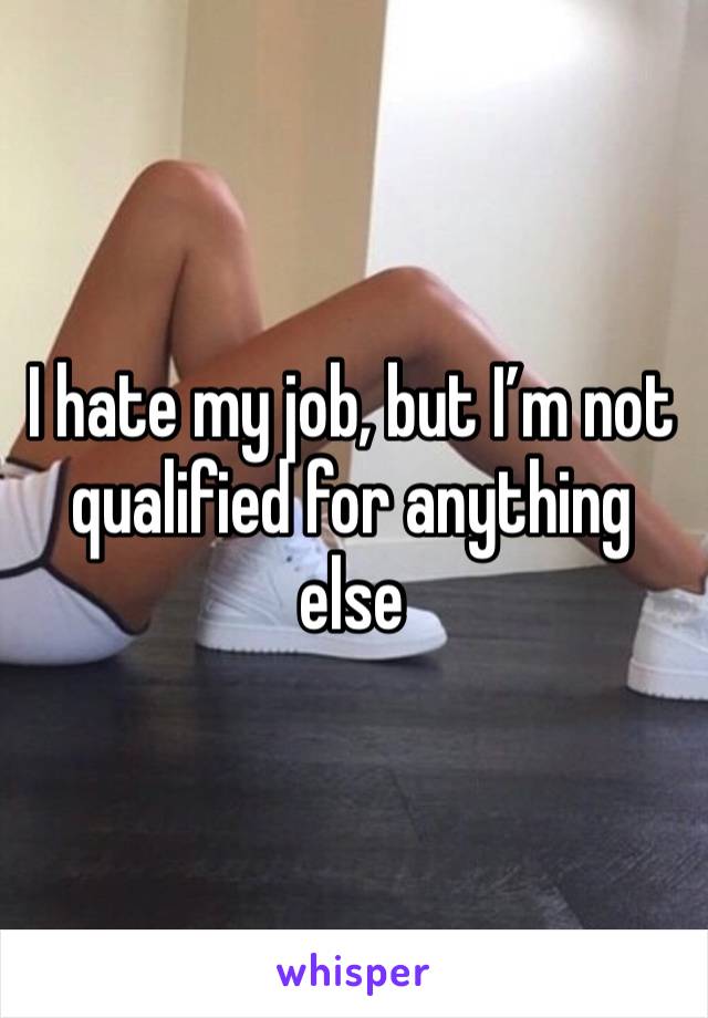 I hate my job, but I’m not qualified for anything else