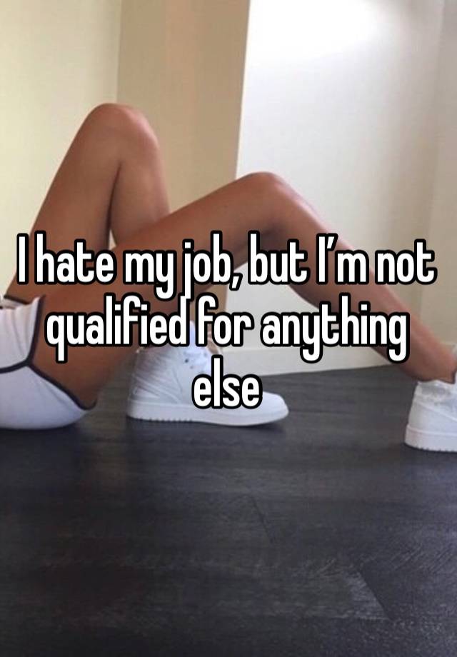 I hate my job, but I’m not qualified for anything else