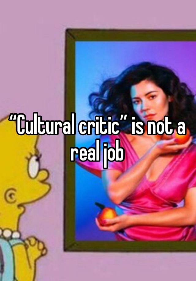 “Cultural critic” is not a real job 